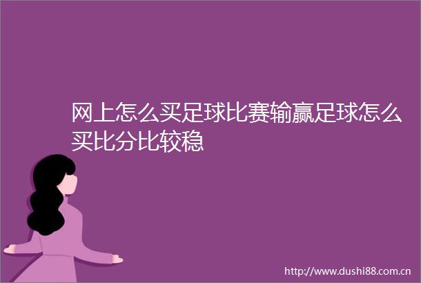 网上怎么买足球比赛输赢足球怎么买比分比较稳