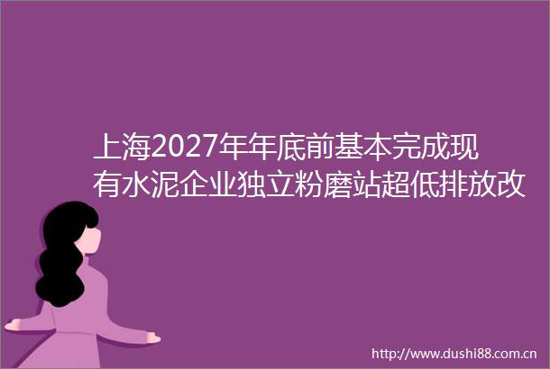 上海2027年年底前基本完成现有水泥企业独立粉磨站超低排放改造