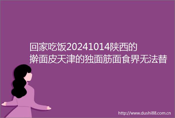 回家吃饭20241014陕西的擀面皮天津的独面筋面食界无法替代的美味