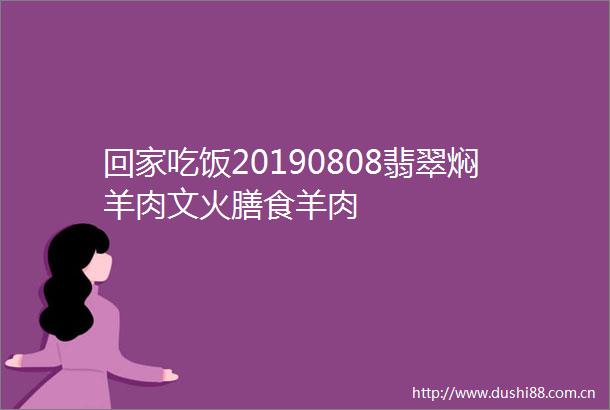 回家吃饭20190808翡翠焖羊肉文火膳食羊肉