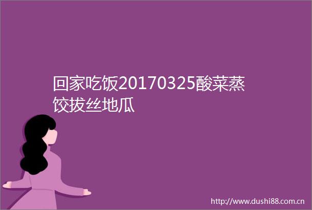 回家吃饭20170325酸菜蒸饺拔丝地瓜