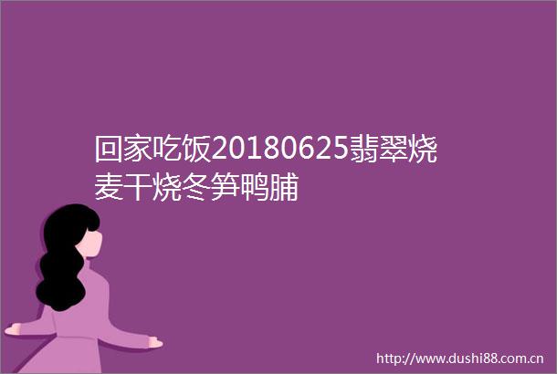 回家吃饭20180625翡翠烧麦干烧冬笋鸭脯