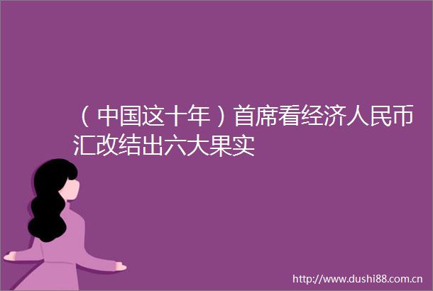 （这十年）首席看经济币汇改结出六大果实