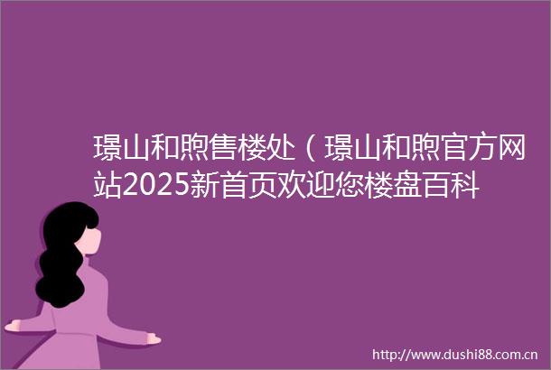璟山和煦售楼处（璟山和煦官方网站2025新首页欢迎您楼盘百科