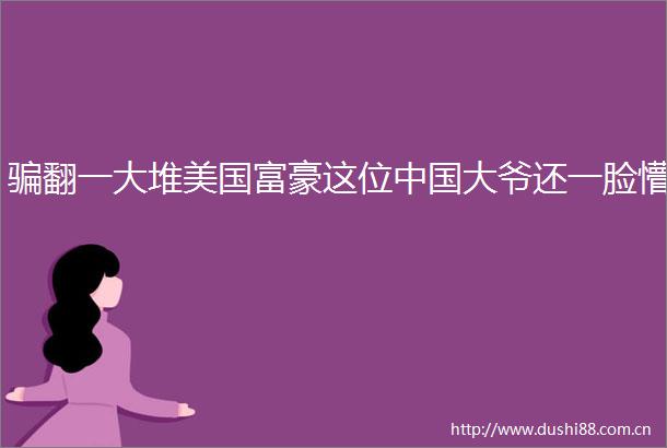 翻一大堆美国富豪这位大爷还一脸懵