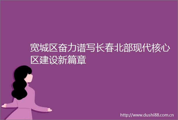 宽城区奋力谱写长春北部现代核心区建设新篇章