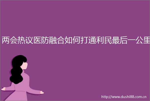 两会热议医防融合如何打通利民最后一公里
