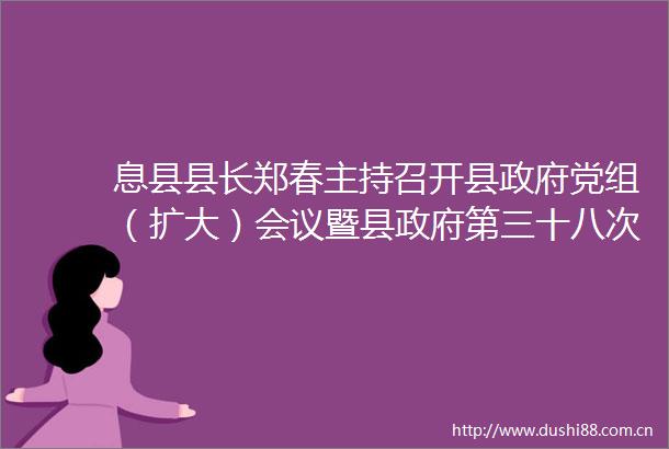 息县县长郑春主持召开县党组（扩大）会议暨县第三十八次常务会议