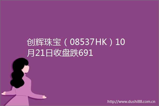创辉珠宝（08537HK）10月21日收盘跌691
