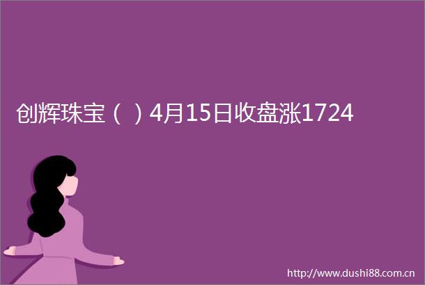 创辉珠宝（）4月15日收盘涨1724