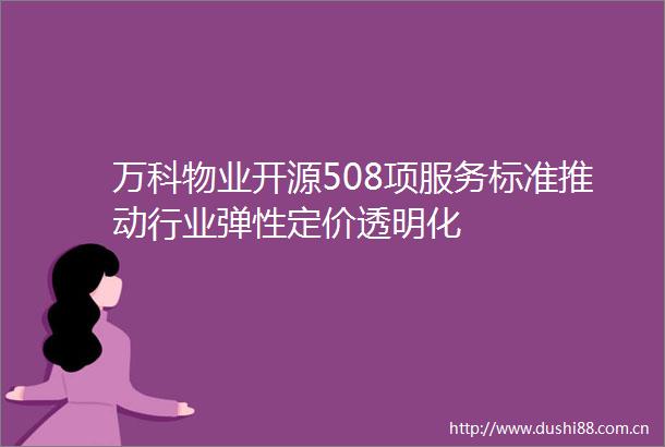 万科物业开源508项服务标准推动行业弹性定价透明化
