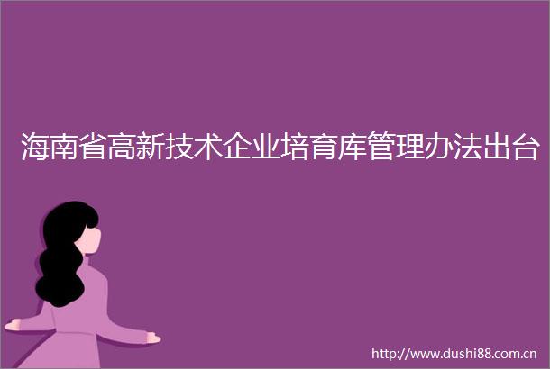 海南省高新技术企业培育库管理办法出台