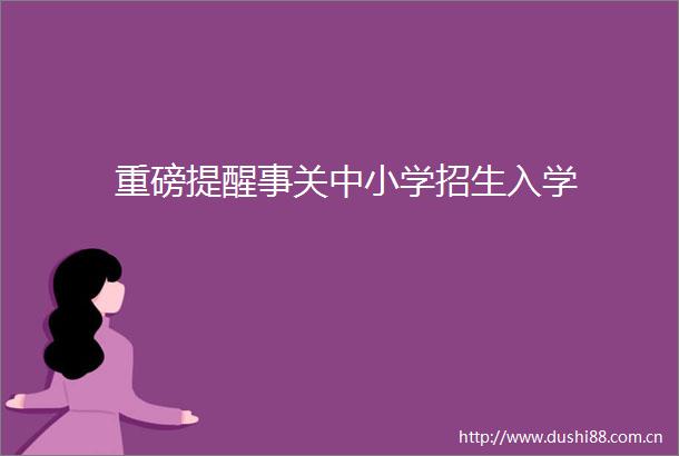 重磅提醒事关中小学招生入学