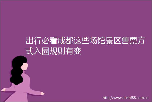 出行必看成都这些场馆景区售票方式入园规则有变