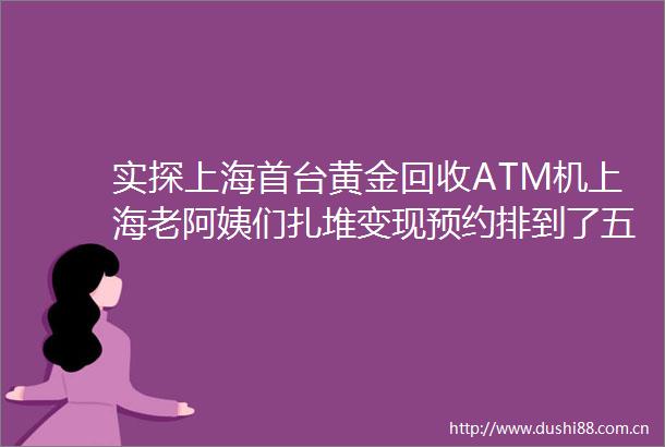 实探上海首台黄金回收ATM机上海老阿姨们扎堆变现预约排到了五一