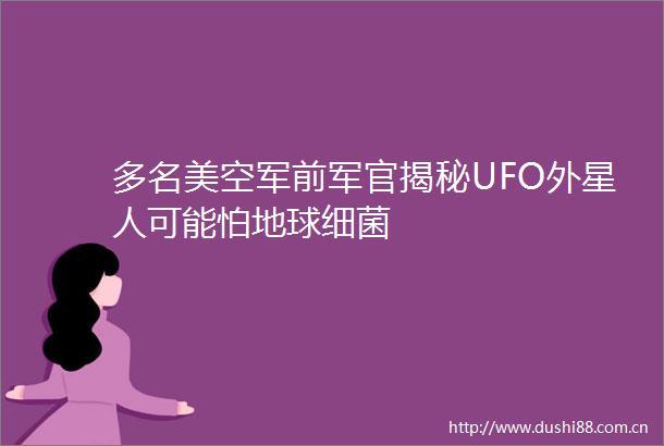 多名美空军前军官揭秘UFO外星人可能怕地球细菌