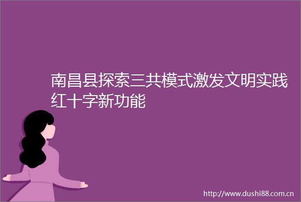 南昌县探索三共模式激发文明实践红十字新功能