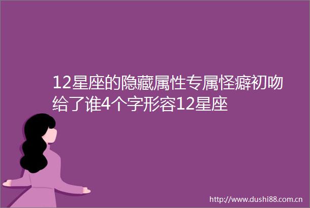 12星座的隐藏属性专属怪癖初吻给了谁4个字形容12星座