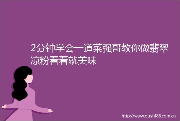 2分钟学会一道菜强哥教你做翡翠凉粉看着就美味
