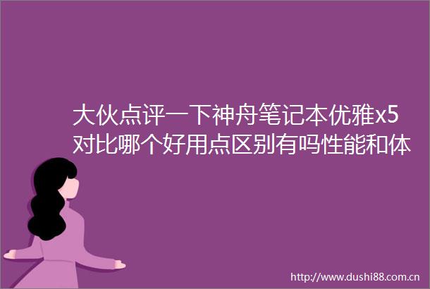大伙点评一下神舟笔记本优雅x5对比哪个好用点区别有吗性能和体验全面解析