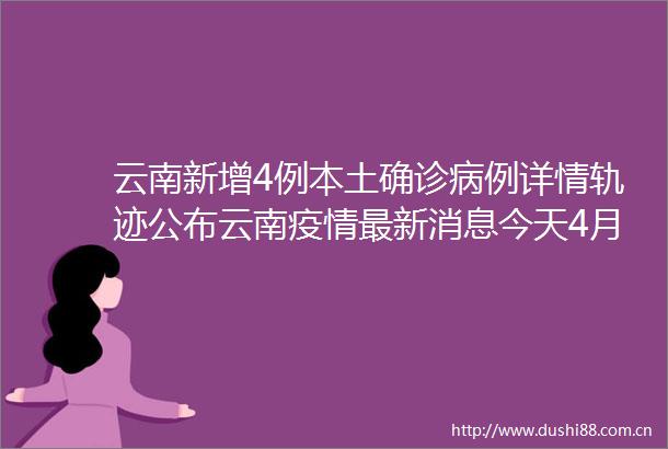 云南新增4例本土确诊病例详情轨迹公布云南疫情最新消息今天4月2日瑞丽计划5天内全员接种新冠疫苗