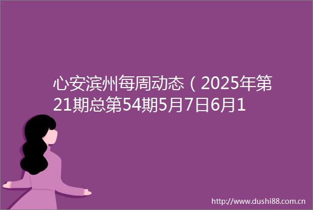 心安滨州每周动态（2025年第21期总第54期5月7日6月13日）