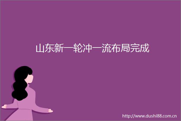 山东新一轮冲一流布局完成