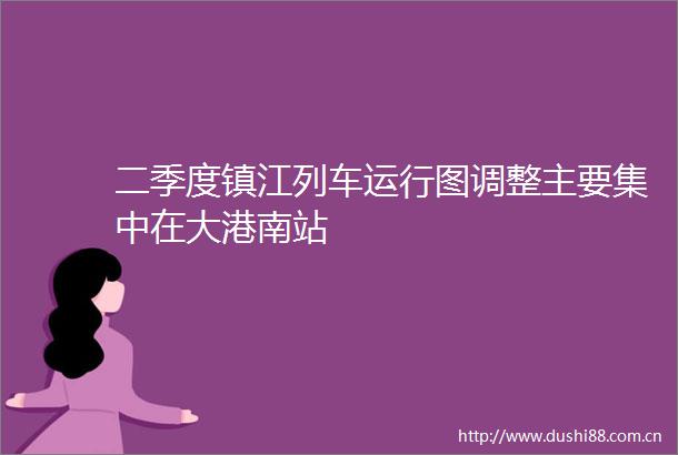 二季度镇江列车运行图调整主要集中在大港南站