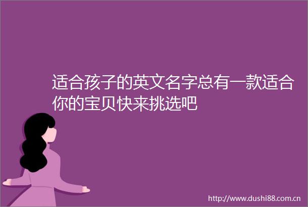 适合孩子的英文名字总有一款适合你的宝贝快来挑选吧