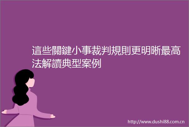這些關鍵小事裁判規則更明晰最高法解讀典型案例