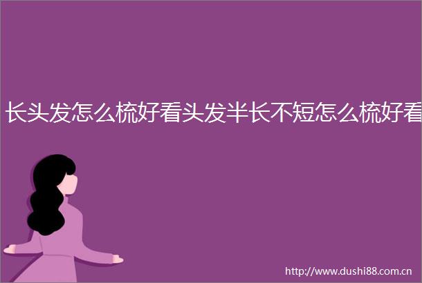 长头发怎么梳好看头发半长不短怎么梳好看