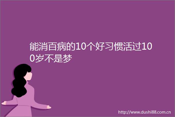 能消百病的10个好习惯活过100岁不是梦