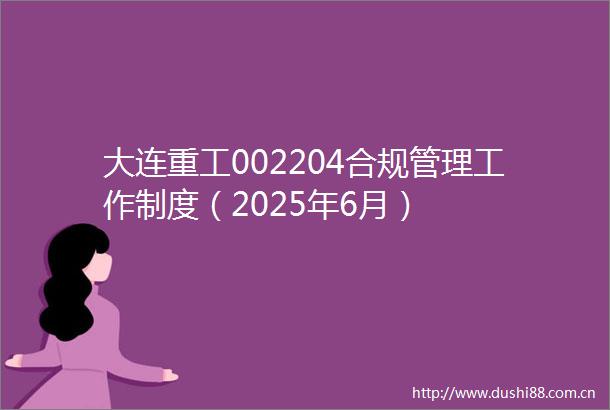 大连重工002204合规管理工作制度（2025年6月）