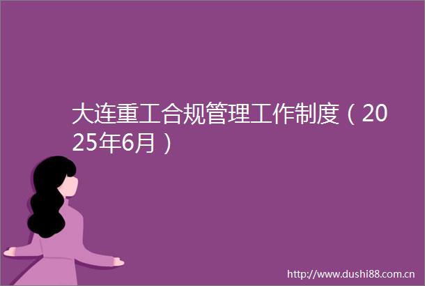 大连重工合规管理工作制度（2025年6月）