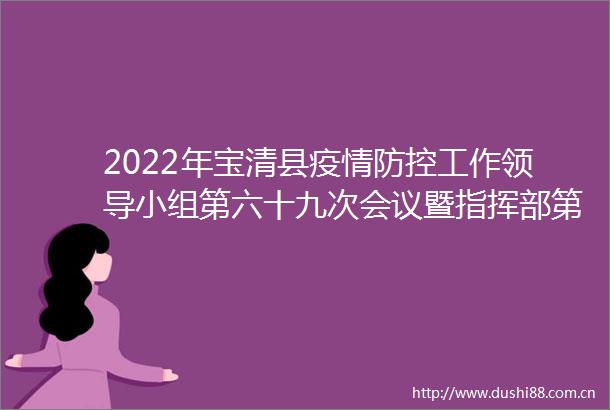 2022年宝清县疫情防控工作小组第六十九次会议暨指挥部第八十二次会议召开