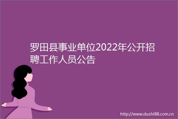 罗田县事业单位2022年公开招聘工作人员公告