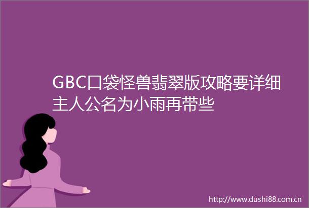 GBC口袋怪兽翡翠版攻略要详细主人公名为小雨再带些
