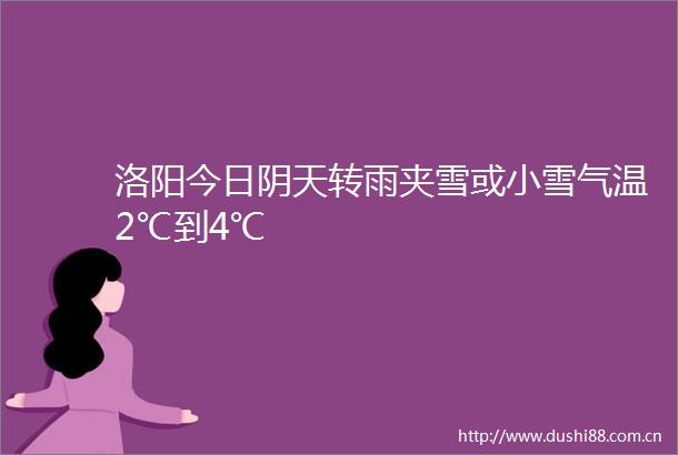 洛阳今日阴天转雨夹雪或小雪气温2℃到4℃