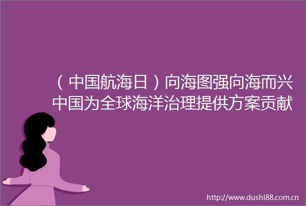 （航海日）向海图强向海而兴为全球海洋治理提供方案贡献智慧