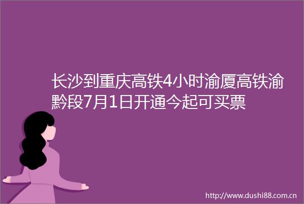 长沙到重庆高铁4小时渝厦高铁渝黔段7月1日开通今起可买票