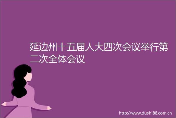 延边州十五届人大四次会议举行第二次全体会议
