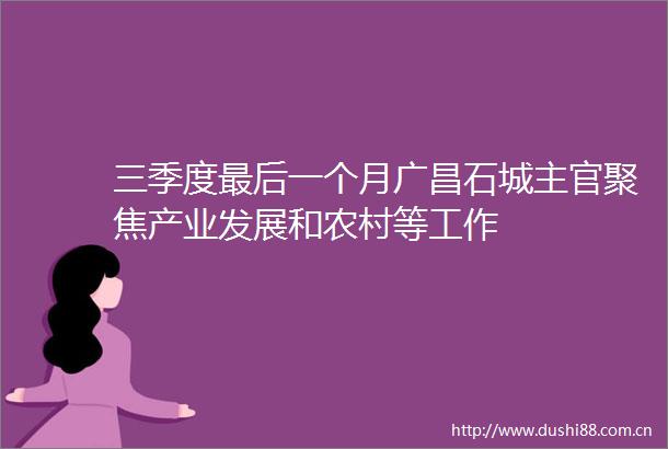 三季度最后一个月广昌石城主官聚焦产业发展和农村等工作