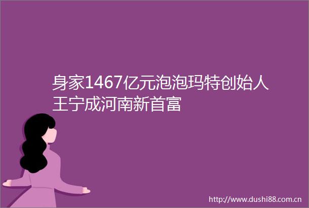 身家1467亿元泡泡玛特创始人王宁成河南新首富
