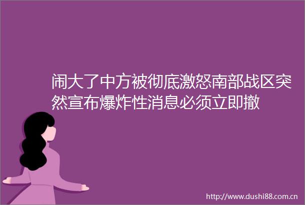 闹大了中方被彻底激怒南部战区突然宣布性消息必须立即撤