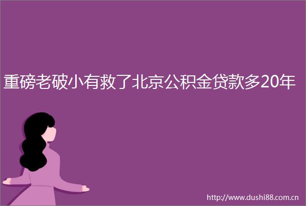 重磅老破小有救了北京公积金多20年