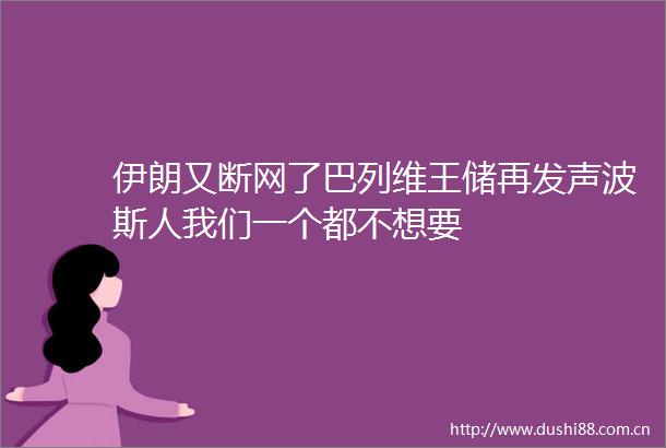 伊朗又断网了巴列维王储再发声波斯人我们一个都不想要