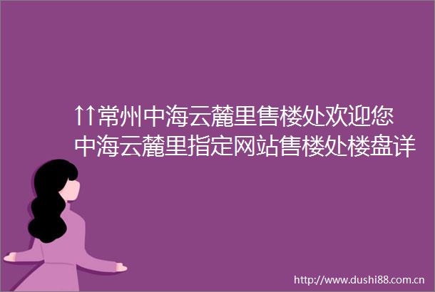 ↑↑常州中海云麓里售楼处欢迎您中海云麓里指定网站售楼处楼盘详情