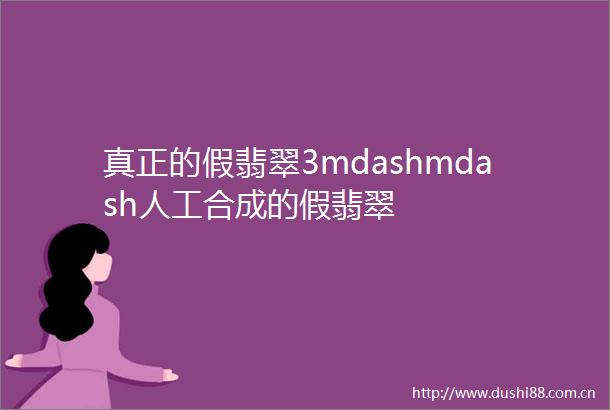 真正的假翡翠3mdashmdash人工合成的假翡翠