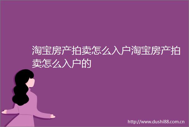 淘宝房产拍卖怎么入户淘宝房产拍卖怎么入户的