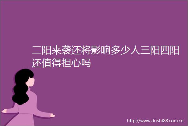 二阳来袭还将影响多少人三阳四阳还值得担心吗